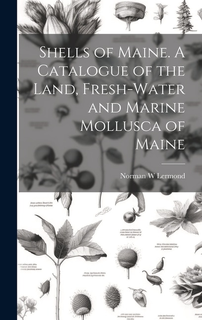 Shells of Maine. A Catalogue of the Land Fresh-water and Marine Mollusca of Maine by Norman W Lermond, Hardcover | Indigo Chapters