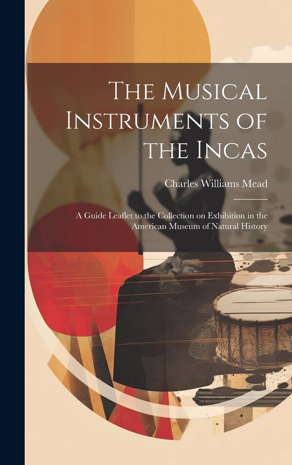 The Musical Instruments of the Incas; a Guide Leaflet to the Collection on Exhibition in the American Museum of Natural History | Indigo Chapters
