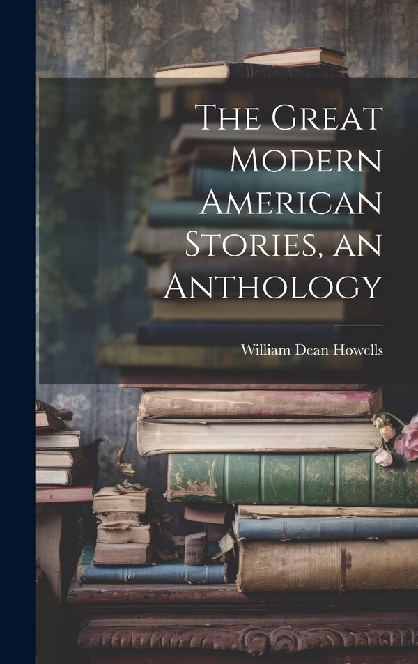 The Great Modern American Stories an Anthology by William Dean Howells, Hardcover | Indigo Chapters