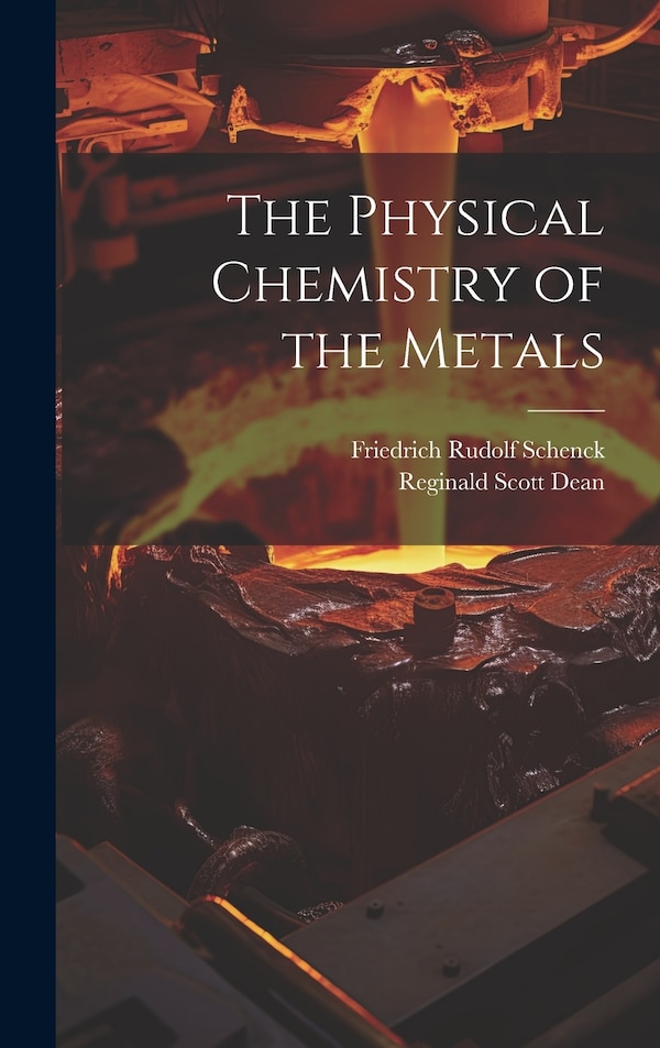 The Physical Chemistry of the Metals by Friedrich Rudolf Schenck, Hardcover | Indigo Chapters