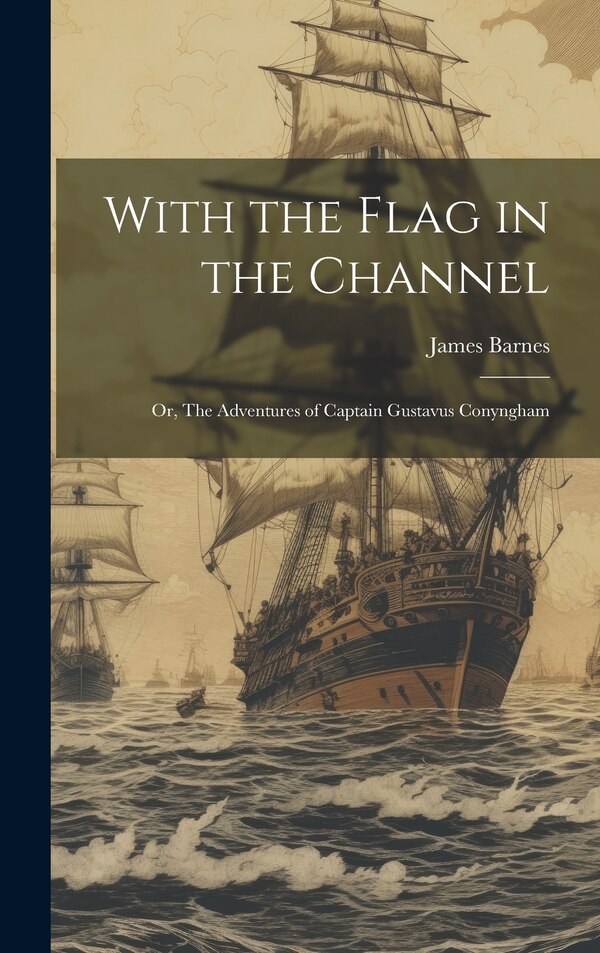 With the Flag in the Channel; or The Adventures of Captain Gustavus Conyngham by James Barnes, Hardcover | Indigo Chapters