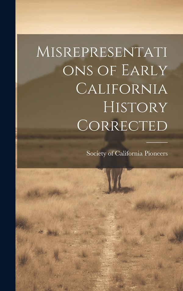 Misrepresentations of Early California History Corrected by Society Of California Pioneers, Hardcover | Indigo Chapters