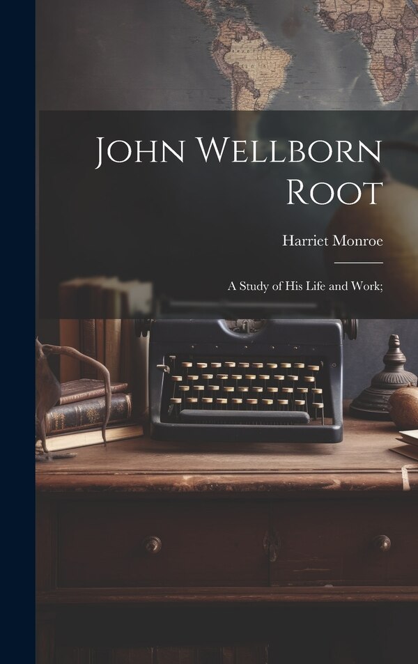 John Wellborn Root; a Study of his Life and Work; by Harriet Monroe, Hardcover | Indigo Chapters