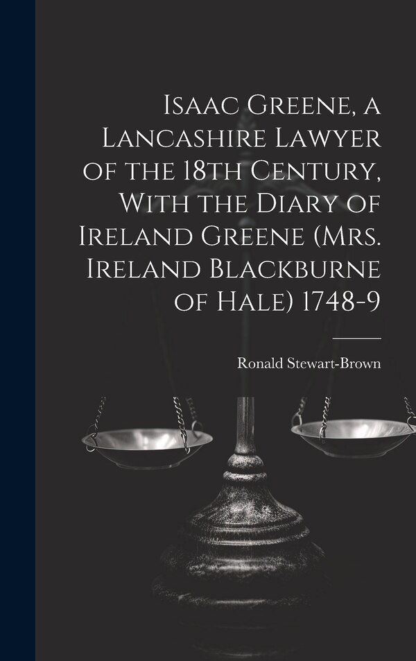 Isaac Greene a Lancashire Lawyer of the 18th Century With the Diary of Ireland Greene (Mrs. Ireland Blackburne of Hale) 1748-9 | Indigo Chapters