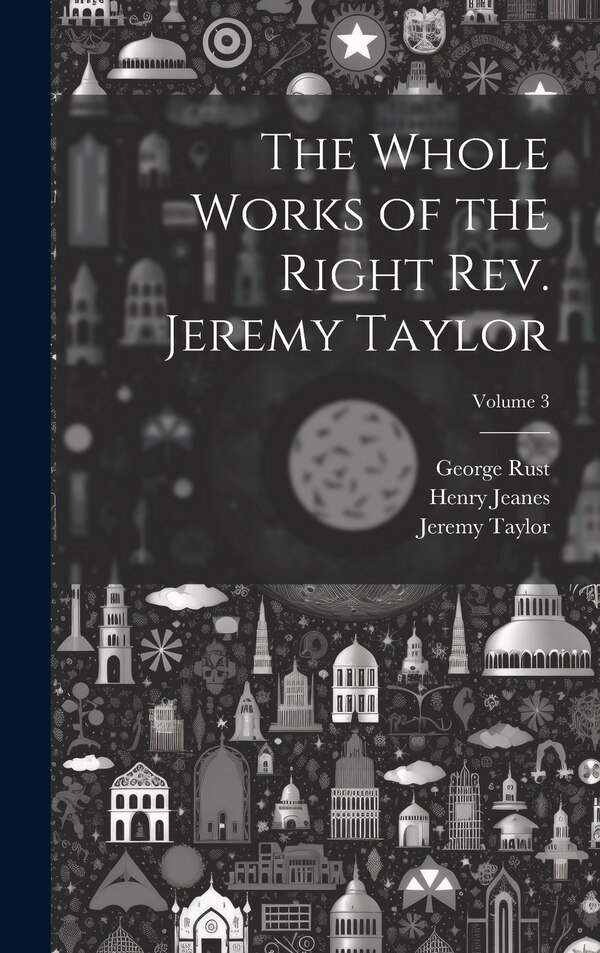 The Whole Works of the Right Rev. Jeremy Taylor; Volume 3, Hardcover | Indigo Chapters