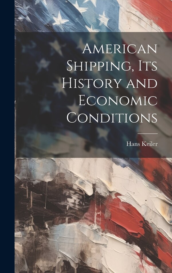 American Shipping its History and Economic Conditions by Hans Keiler, Hardcover | Indigo Chapters