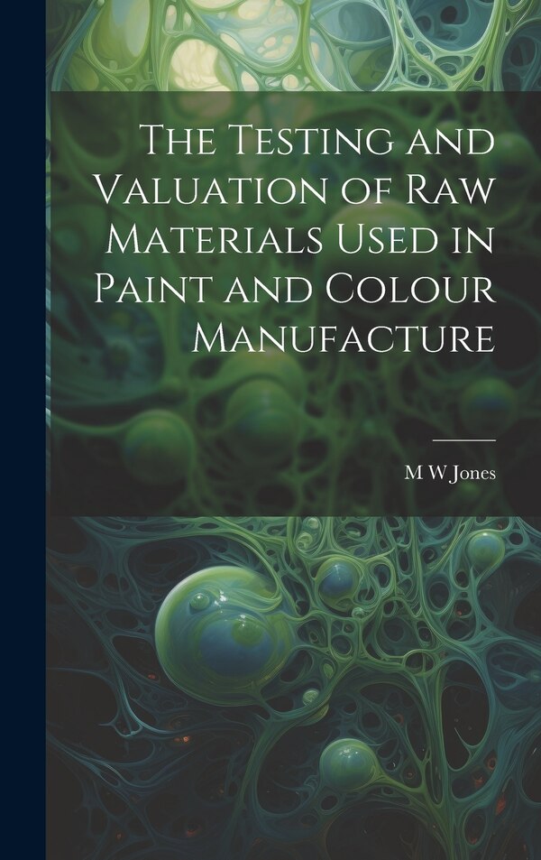 The Testing and Valuation of raw Materials Used in Paint and Colour Manufacture by M W Jones, Hardcover | Indigo Chapters