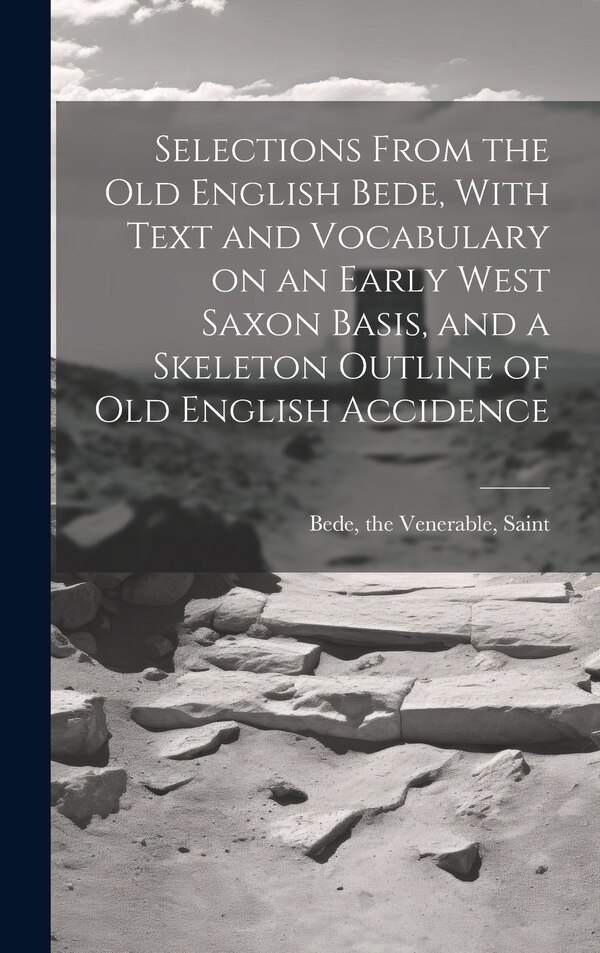 Selections From the Old English Bede With Text and Vocabulary on an Early West Saxon Basis and a Skeleton Outline of Old English Accidence