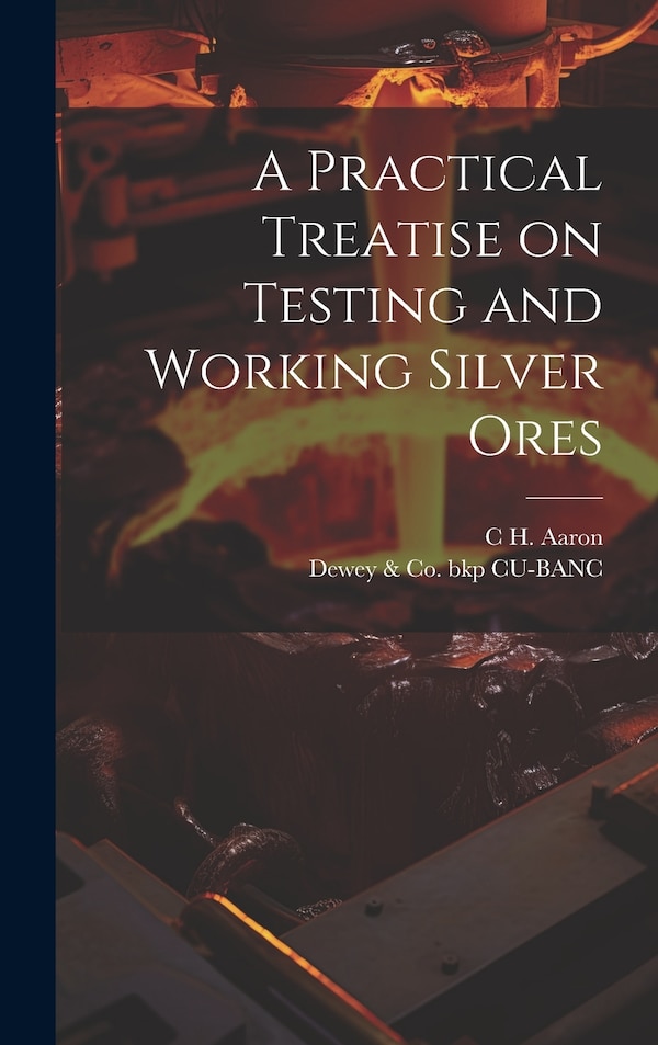 A Practical Treatise on Testing and Working Silver Ores by Dewey & Co Bkp Cu-Banc, Hardcover | Indigo Chapters