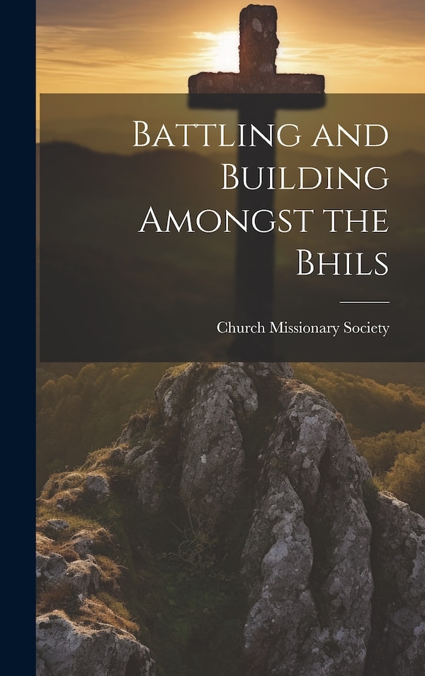 Battling and Building Amongst the Bhils by Church Missionary Society, Hardcover | Indigo Chapters