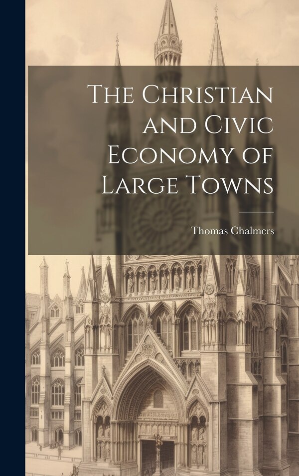 The Christian and Civic Economy of Large Towns by Thomas Chalmers, Hardcover | Indigo Chapters