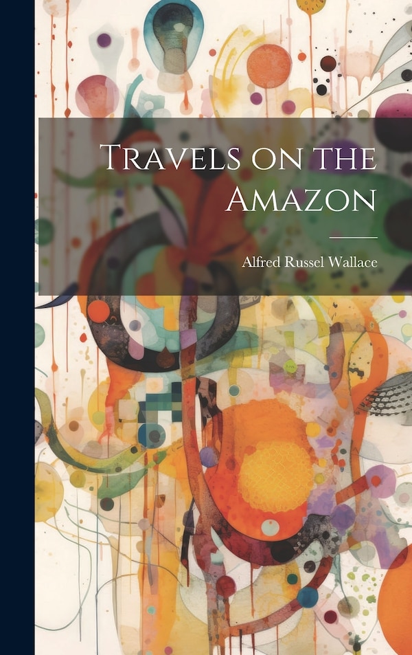 Travels on the Amazon by Alfred Russel Wallace, Hardcover | Indigo Chapters