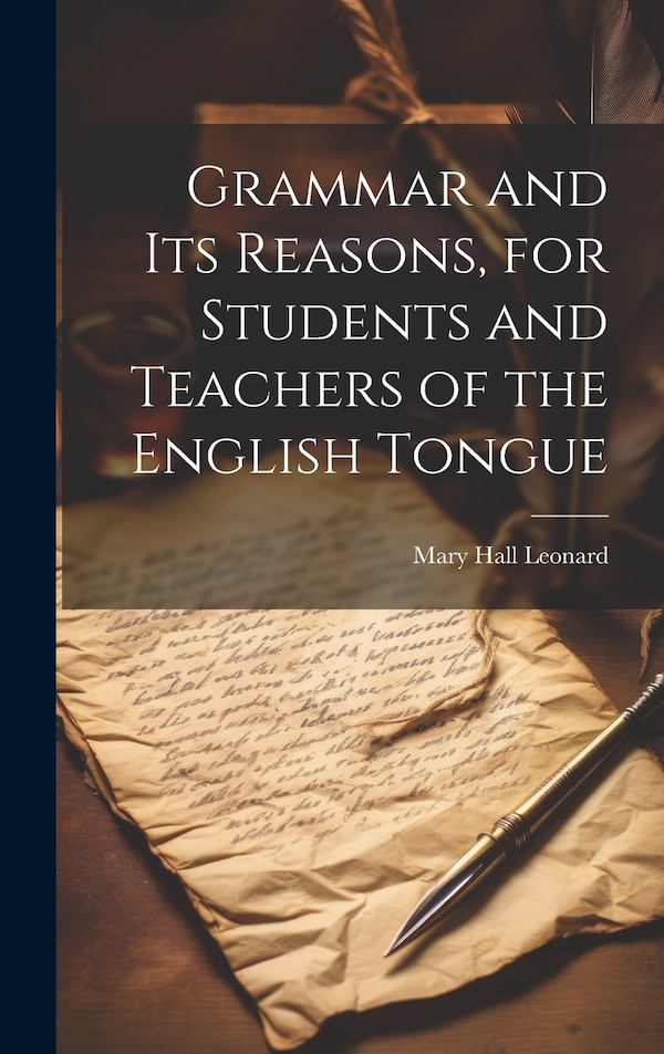Grammar and its Reasons for Students and Teachers of the English Tongue by Mary Hall Leonard, Hardcover | Indigo Chapters