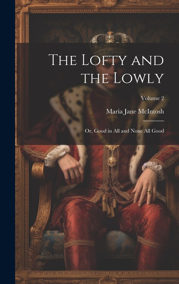 The Lofty and the Lowly; or Good in all and None all Good; Volume 2 by Maria Jane McIntosh, Hardcover | Indigo Chapters