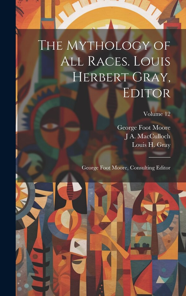 The Mythology of all Races. Louis Herbert Gray Editor; George Foot Moore Consulting Editor; Volume 12, Hardcover | Indigo Chapters