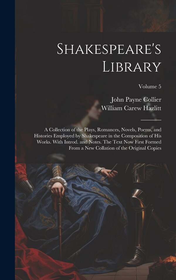 Shakespeare's Library; a Collection of the Plays Romances Novels Poems and Histories Employed by Shakespeare in the Composition of his