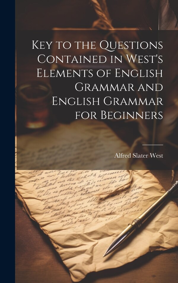 Key to the Questions Contained in West's Elements of English Grammar and English Grammar for Beginners by Alfred Slater West, Hardcover