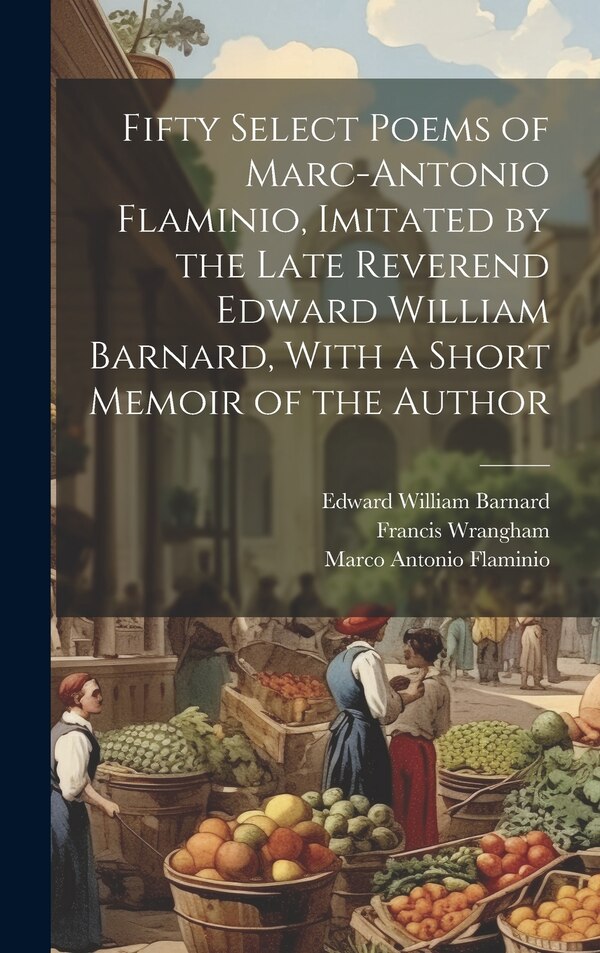 Fifty Select Poems of Marc-Antonio Flaminio Imitated by the Late Reverend Edward William Barnard With a Short Memoir of the Author
