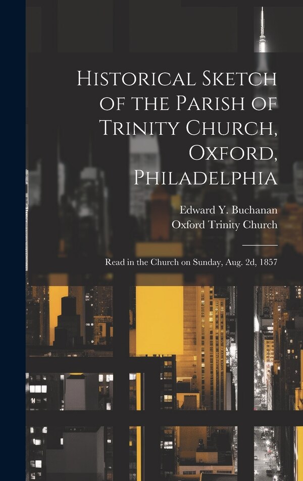 Historical Sketch of the Parish of Trinity Church Oxford Philadelphia by Edward y 1811-1895 Buchanan, Hardcover | Indigo Chapters