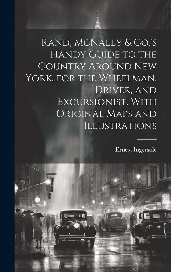 Rand McNally & Co.'s Handy Guide to the Country Around New York for the Wheelman Driver and Excursionist. With Original Maps and by Ernest Ingersole