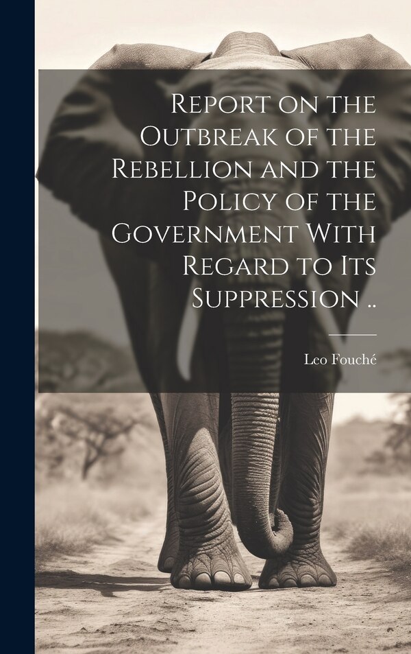 Report on the Outbreak of the Rebellion and the Policy of the Government With Regard to its Suppression by Leo Fouché, Hardcover | Indigo Chapters