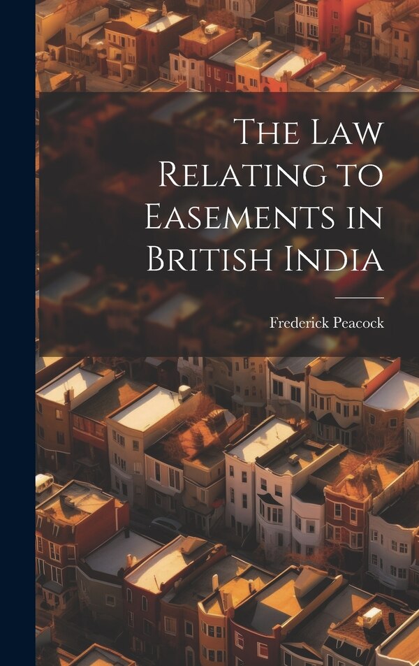 The law Relating to Easements in British India by Frederick Peacock, Hardcover | Indigo Chapters