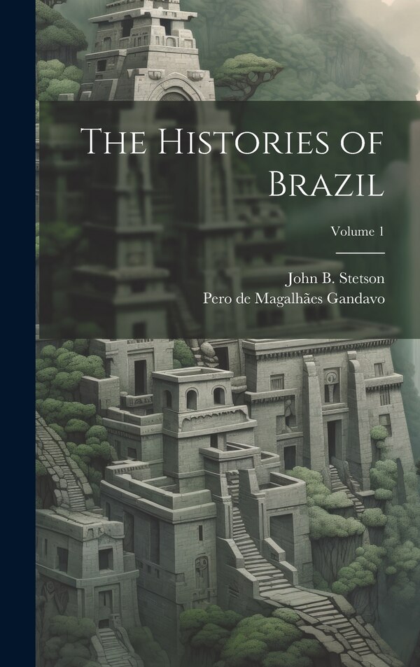 The Histories of Brazil; Volume 1 by Pero De Magalhães Gandavo, Hardcover | Indigo Chapters