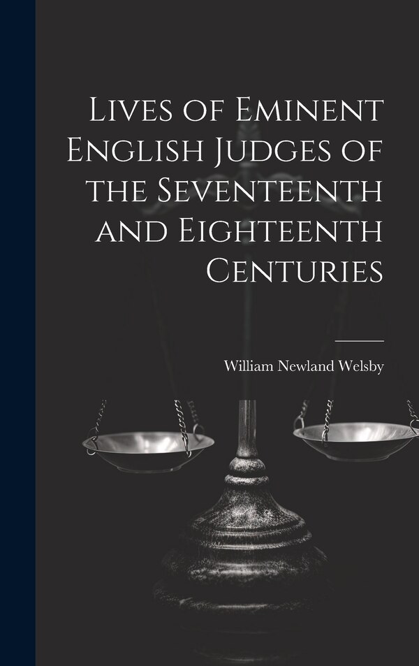 Lives of Eminent English Judges of the Seventeenth and Eighteenth Centuries by William Newland Welsby, Hardcover | Indigo Chapters