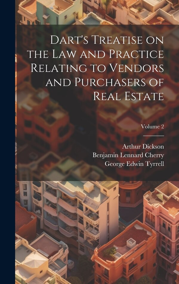 Dart's Treatise on the law and Practice Relating to Vendors and Purchasers of Real Estate; Volume 2 by Benjamin Lennard Cherry, Hardcover