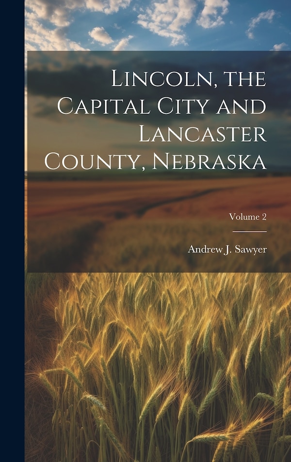 Lincoln the Capital City and Lancaster County Nebraska; Volume 2 by Andrew J Sawyer, Hardcover | Indigo Chapters