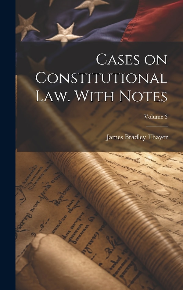 Cases on Constitutional law. With Notes; Volume 3 by James Bradley Thayer, Hardcover | Indigo Chapters