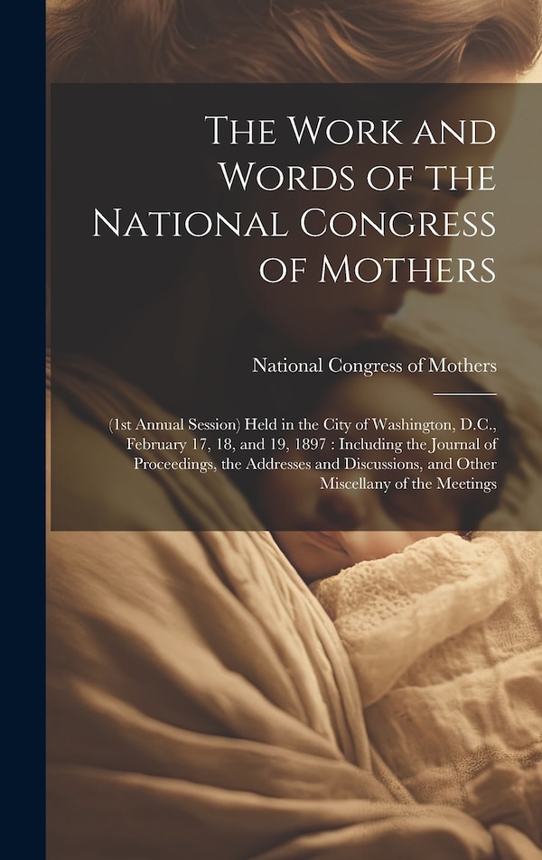The Work and Words of the National Congress of Mothers by National Congress of Mothers (U S ) C, Hardcover | Indigo Chapters