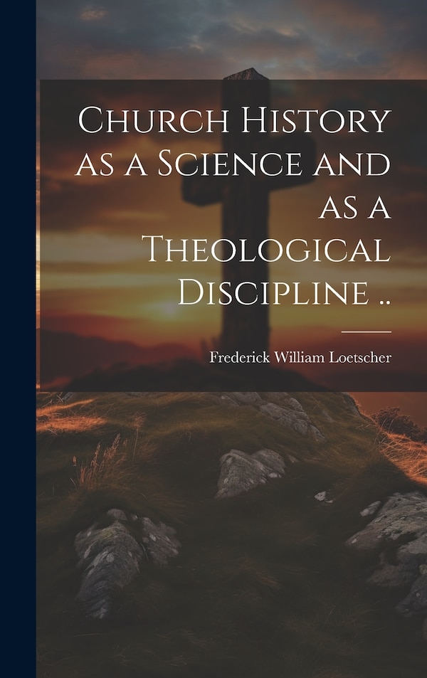 Church History as a Science and as a Theological Discipline by Frederick William Loetscher, Hardcover | Indigo Chapters
