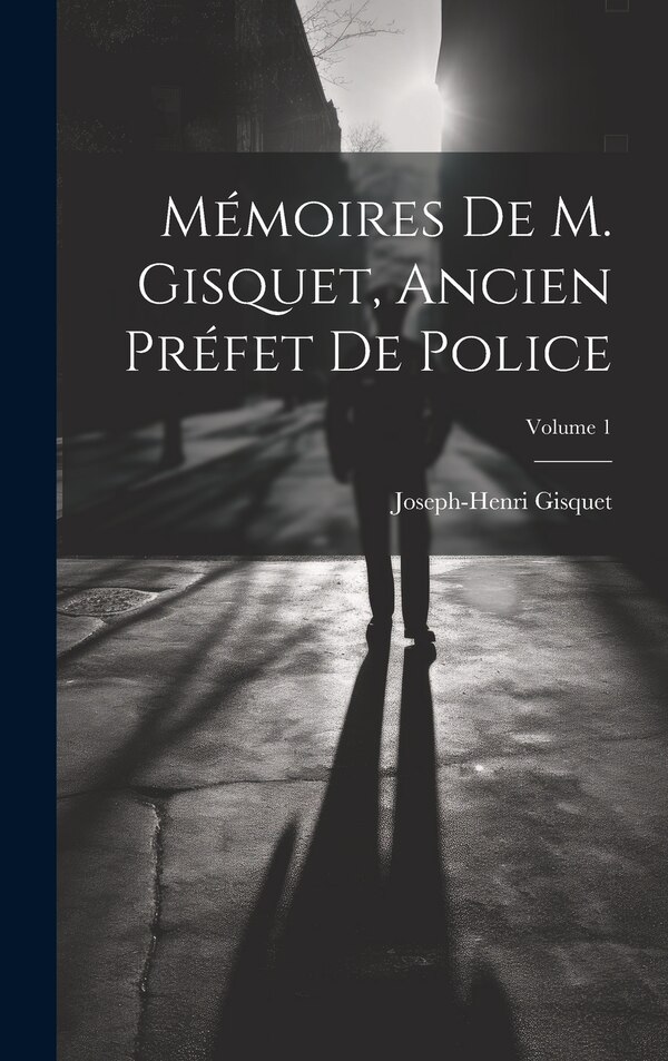 Mémoires de M. Gisquet ancien préfet de police; Volume 1 by Joseph-henri Gisquet, Hardcover | Indigo Chapters