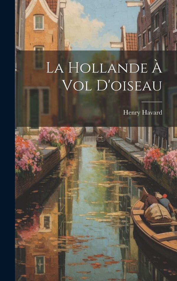 La Hollande à vol d'oiseau by Henry Havard, Hardcover | Indigo Chapters
