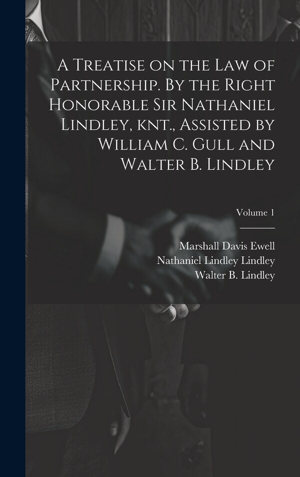 A Treatise on the law of Partnership. By the Right Honorable Sir Nathaniel Lindley knt. Assisted by William C. Gull and Walter B | Indigo Chapters