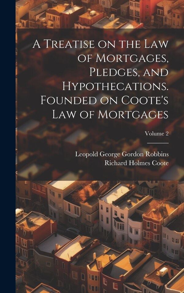 A Treatise on the law of Mortgages Pledges and Hypothecations. Founded on Coote's Law of Mortgages; Volume 2 by Richard Holmes Coote, Hardcover