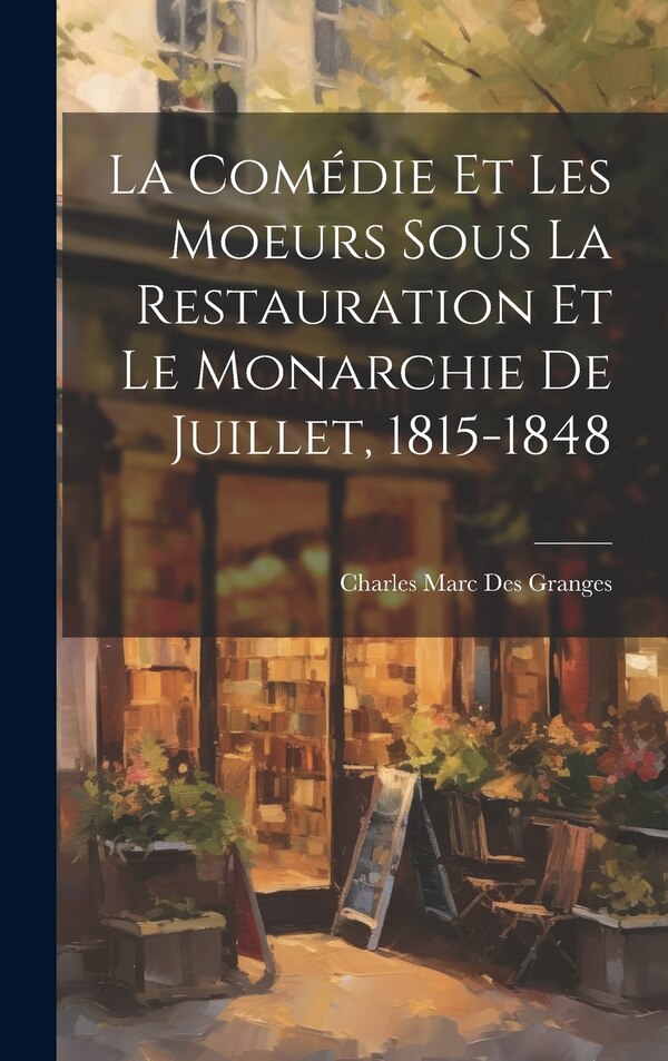 La comédie et les moeurs sous la Restauration et le monarchie de juillet 1815-1848 by Charles Marc Des Granges, Hardcover | Indigo Chapters