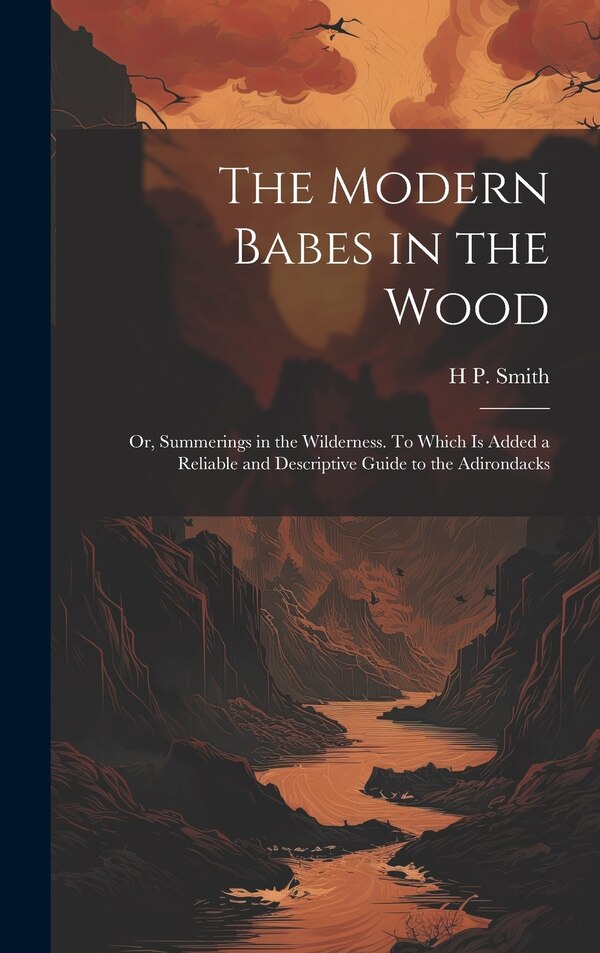 The Modern Babes in the Wood; or Summerings in the Wilderness. To Which is Added a Reliable and Descriptive Guide to the Adirondacks