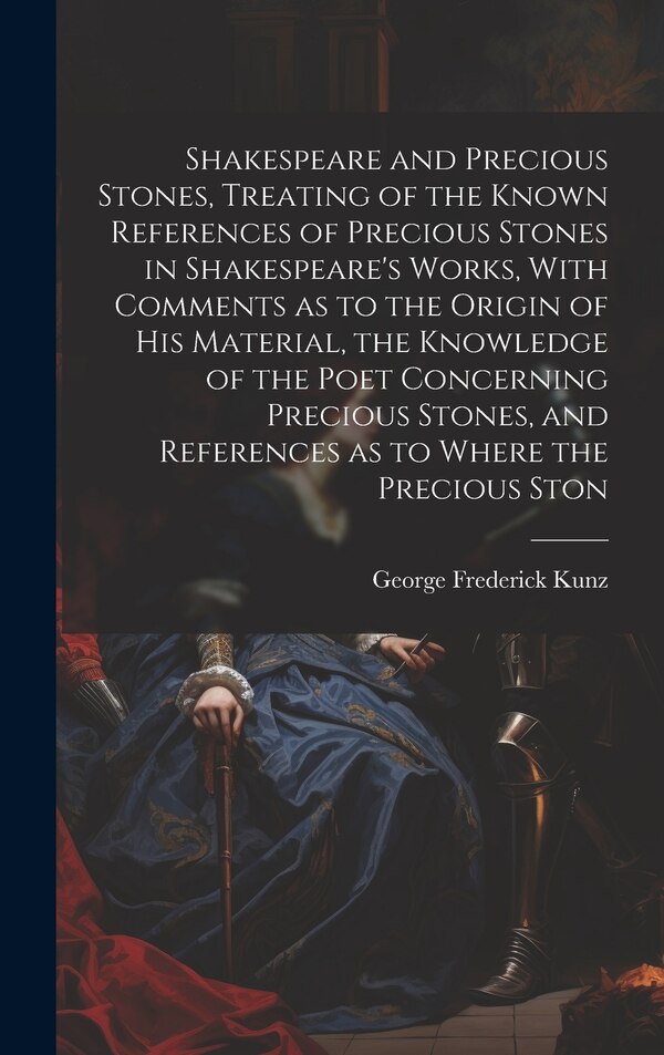 Shakespeare and Precious Stones Treating of the Known References of Precious Stones in Shakespeare's Works With Comments as to the Origin