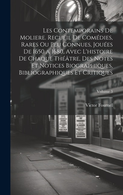 Les contemporains de Moliere. Recueil de comédies rares ou peu connues jouées de 1650 a 1680 avec l'histoire de chaque théâtre des by Victor Fournel