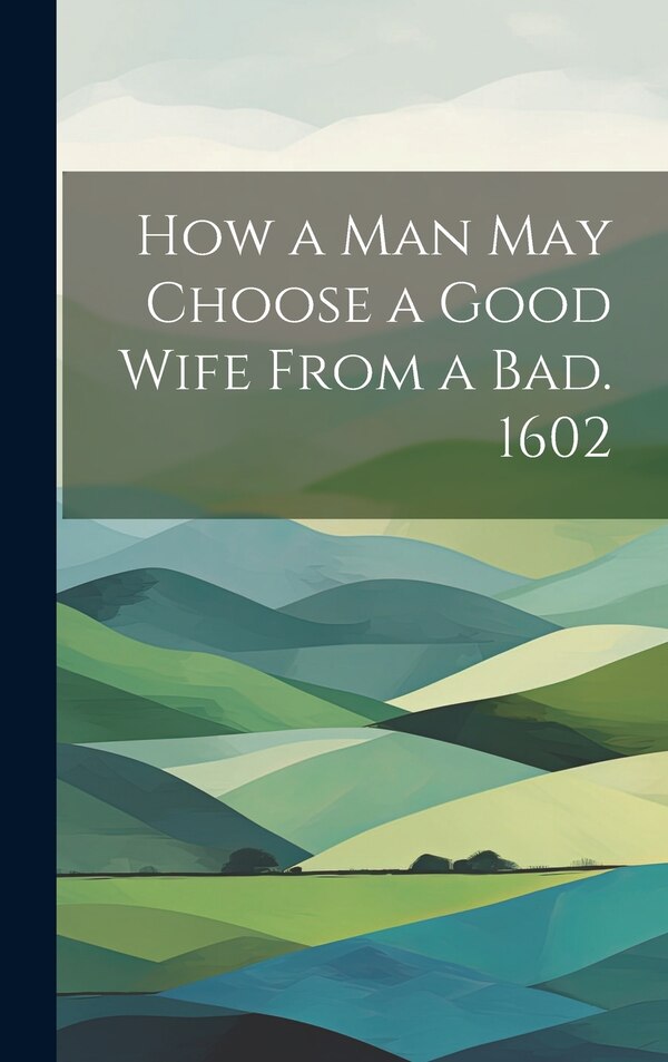 How a man may Choose a Good Wife From a bad. 1602 by Anonymous, Hardcover | Indigo Chapters