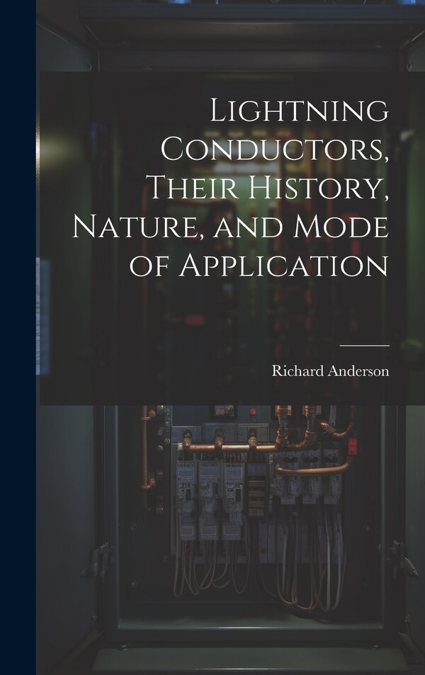 Lightning Conductors Their History Nature and Mode of Application by Richard Anderson, Hardcover | Indigo Chapters