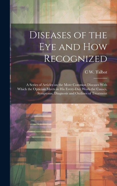 Diseases of the eye and how Recognized; a Series of Articles on the More Common Diseases With Which the Optician Meets in his Every-day