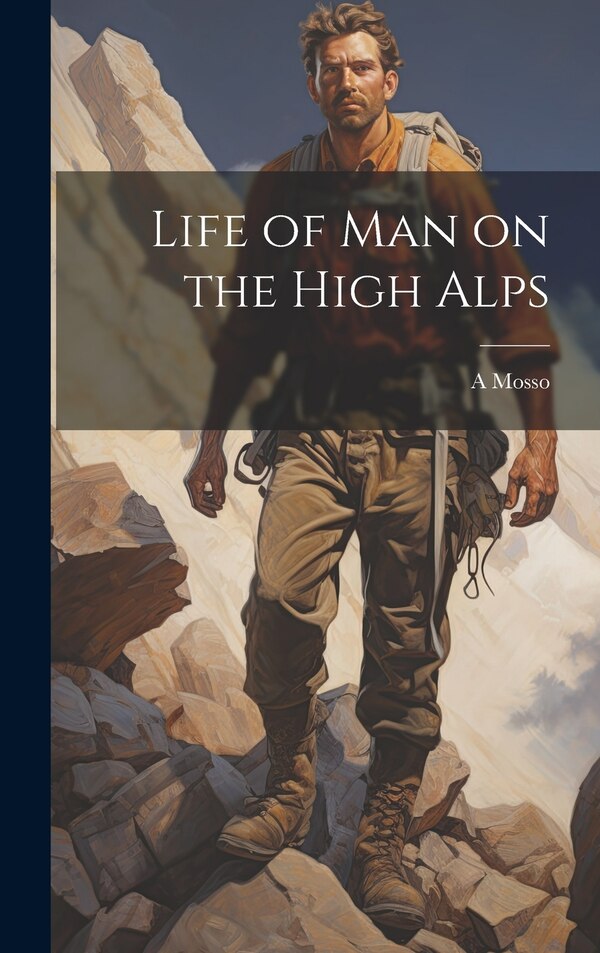 Life of man on the High Alps by A 1846-1910 Mosso, Hardcover | Indigo Chapters