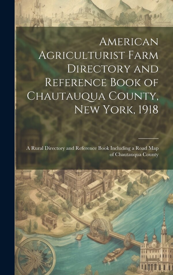 American Agriculturist Farm Directory and Reference Book of Chautauqua County New York 1918; a Rural Directory and Reference Book by Anonymous