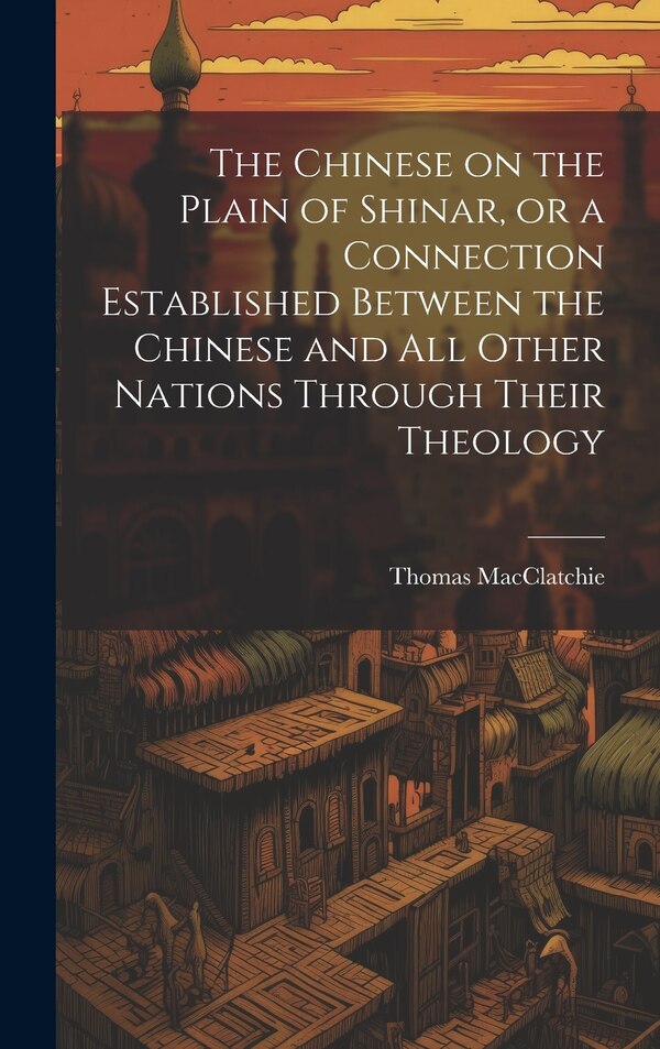 The Chinese on the Plain of Shinar or a Connection Established Between the Chinese and all Other Nations Through Their Theology | Indigo Chapters