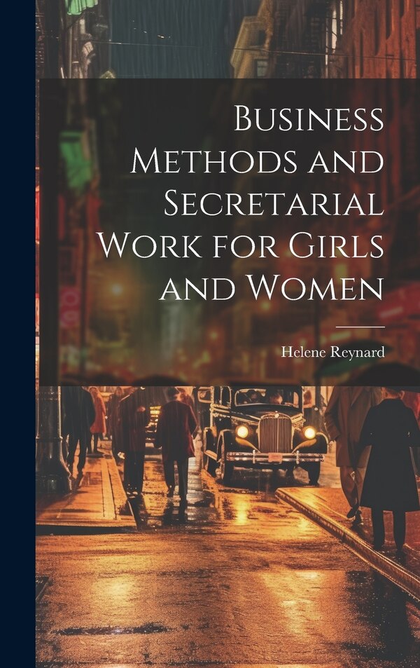Business Methods and Secretarial Work for Girls and Women by Helene Reynard, Hardcover | Indigo Chapters