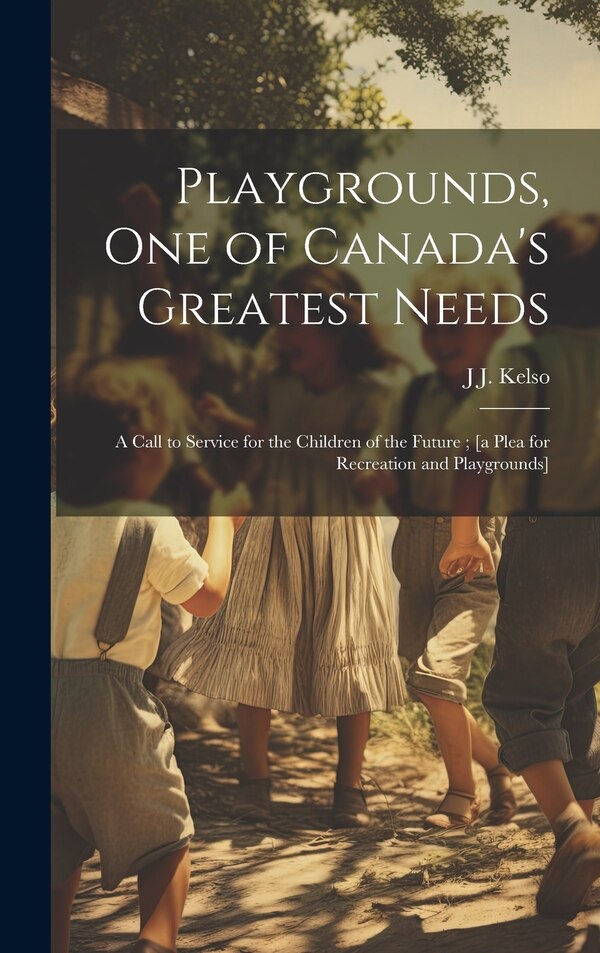 Playgrounds one of Canada's Greatest Needs by J J 1864-1935 Kelso, Hardcover | Indigo Chapters