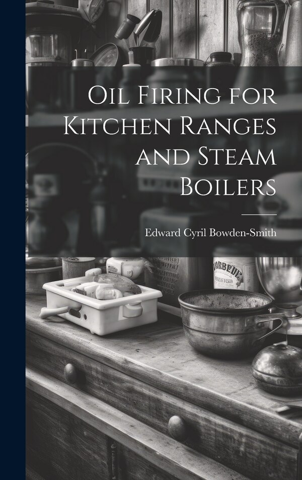 Oil Firing for Kitchen Ranges and Steam Boilers by Edward Cyril Bowden-Smith, Hardcover | Indigo Chapters
